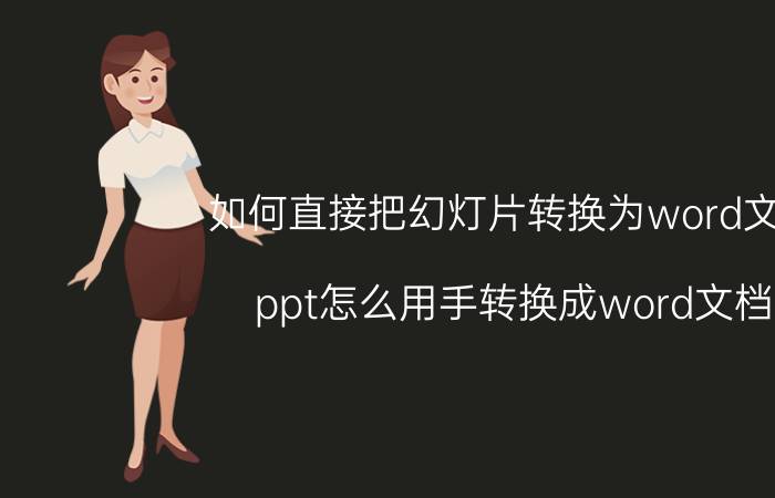 如何直接把幻灯片转换为word文档 ppt怎么用手转换成word文档？